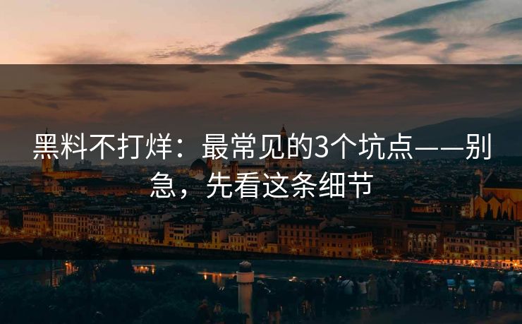 黑料不打烊：最常见的3个坑点——别急，先看这条细节