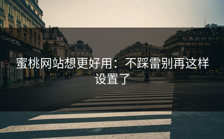 蜜桃网站想更好用：不踩雷别再这样设置了