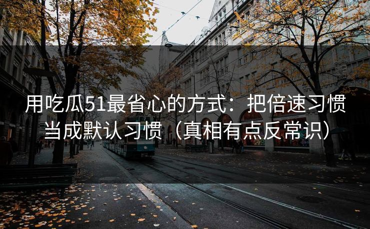 用吃瓜51最省心的方式：把倍速习惯当成默认习惯（真相有点反常识）