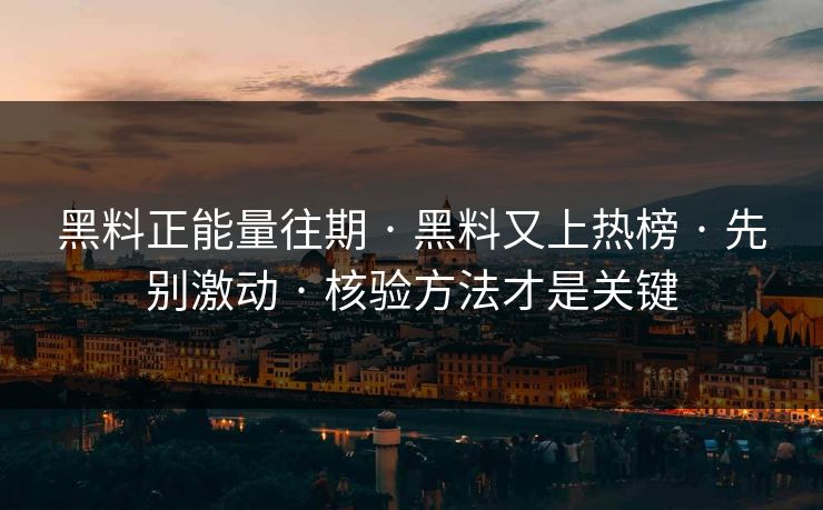 黑料正能量往期 · 黑料又上热榜 · 先别激动 · 核验方法才是关键