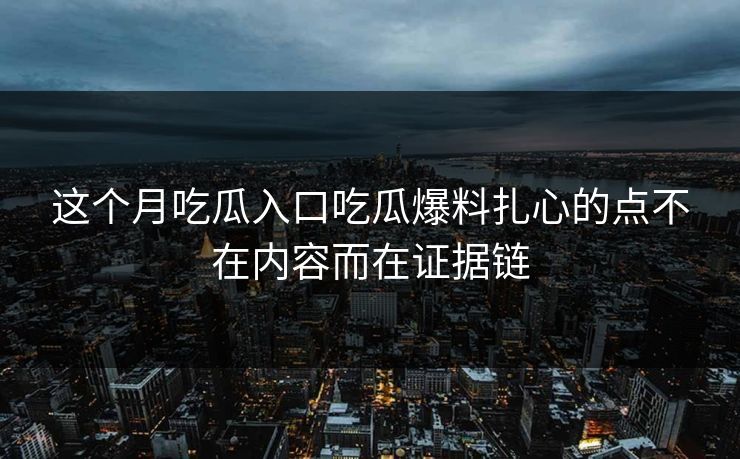 这个月吃瓜入口吃瓜爆料扎心的点不在内容而在证据链